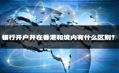 銀行開戶開在香港和境內(nèi)有什么區(qū)別？