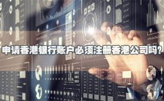 申請香港銀行賬戶必須注冊香港公司嗎？